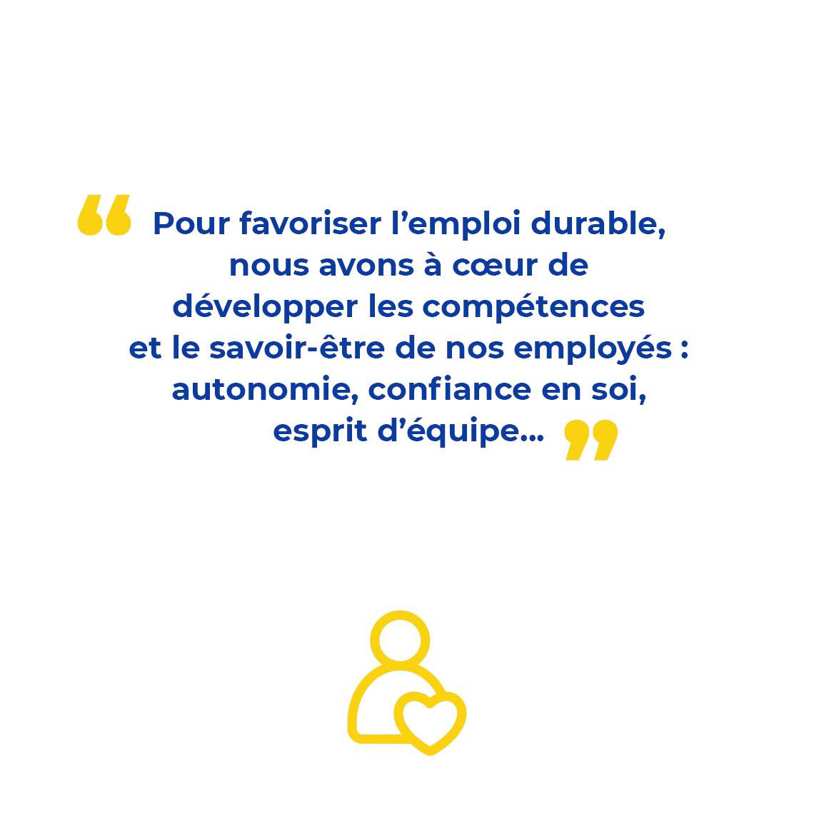 Infographie avec texte : "Pour favoriser l’emploi durable, nous avons à cœur de développer les compétences et le savoir-être de nos employés : autonomie, confiance en soi, esprit d’équipe..."