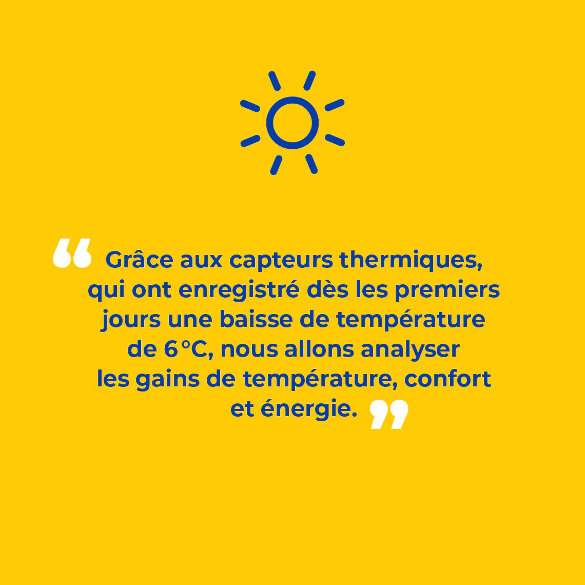 Grâce aux capteurs thermiques, qui ont enregistré dès les premiers jours une baisse de température de 6 °C, nous allons analyser les gains de température, confort et énergie.